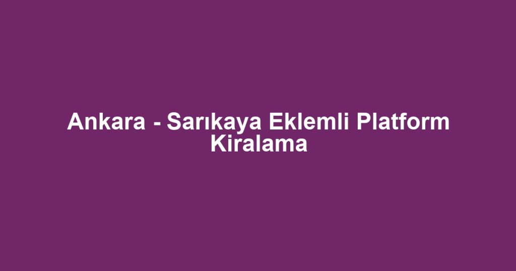 Ankara - Sarıkaya Eklemli Platform Kiralama