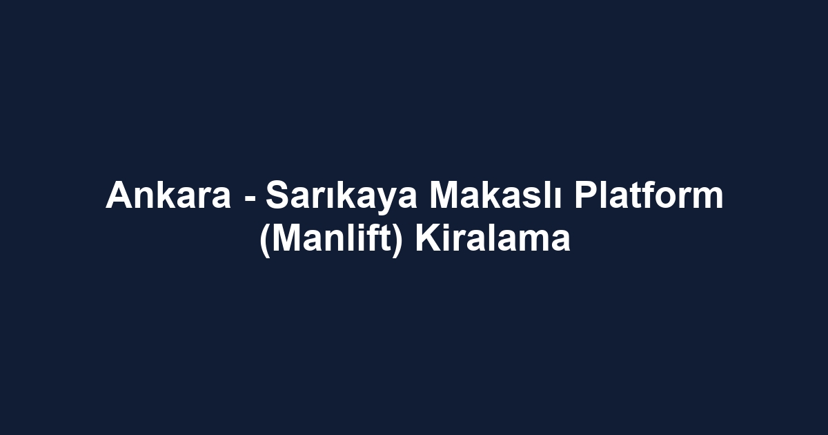 Ankara - Sarıkaya Makaslı Platform (Manlift) Kiralama