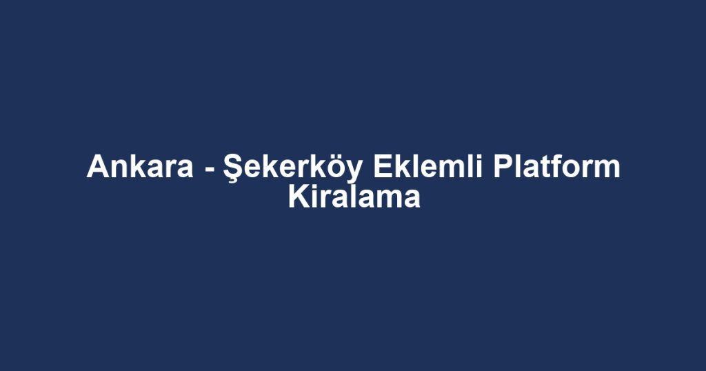 Ankara - Şekerköy Eklemli Platform Kiralama