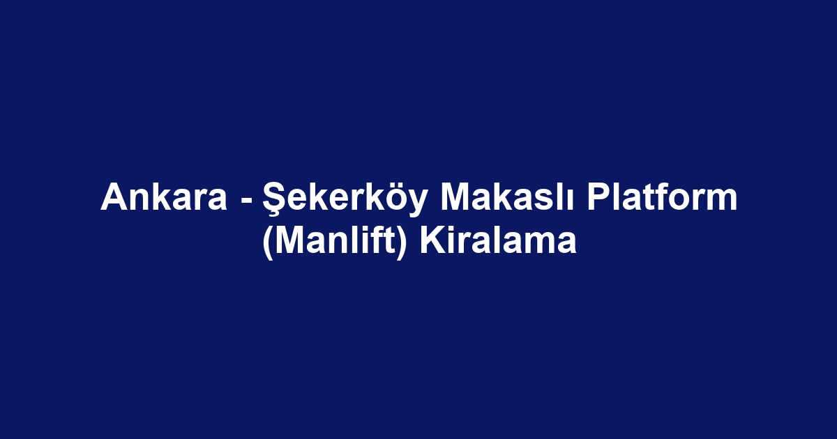 Ankara - Şekerköy Makaslı Platform (Manlift) Kiralama