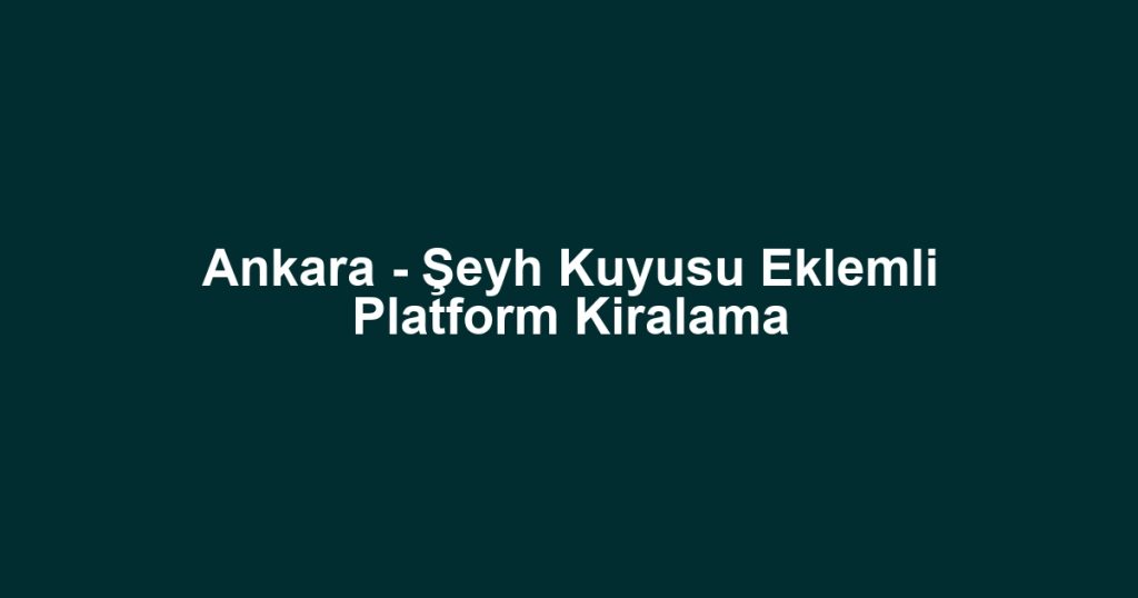 Ankara - Şeyh Kuyusu Eklemli Platform Kiralama