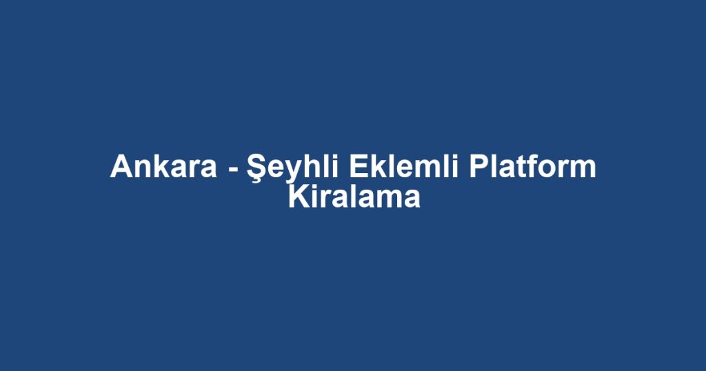 Ankara - Şeyhli Eklemli Platform Kiralama