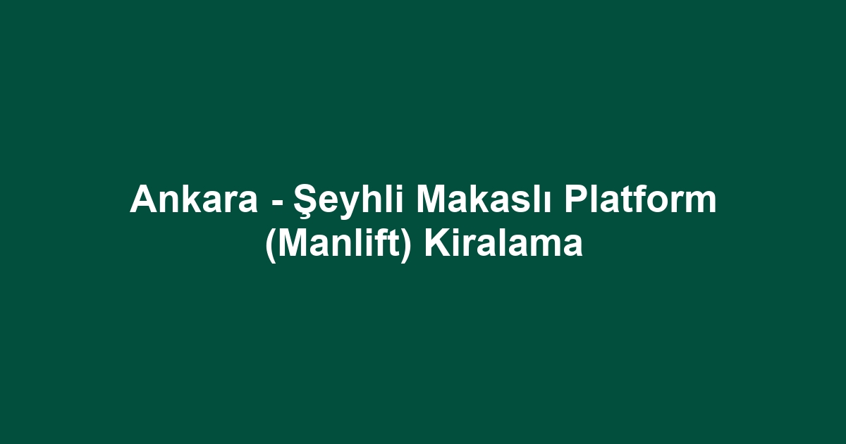 Ankara - Şeyhli Makaslı Platform (Manlift) Kiralama