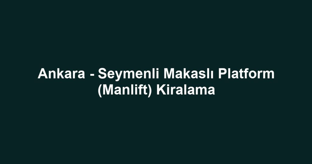 Ankara - Seymenli Makaslı Platform (Manlift) Kiralama