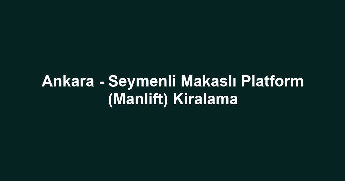 Ankara - Seymenli Makaslı Platform (Manlift) Kiralama