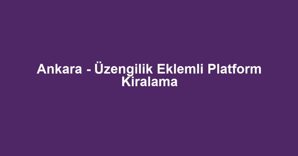 Ankara - Üzengilik Eklemli Platform Kiralama