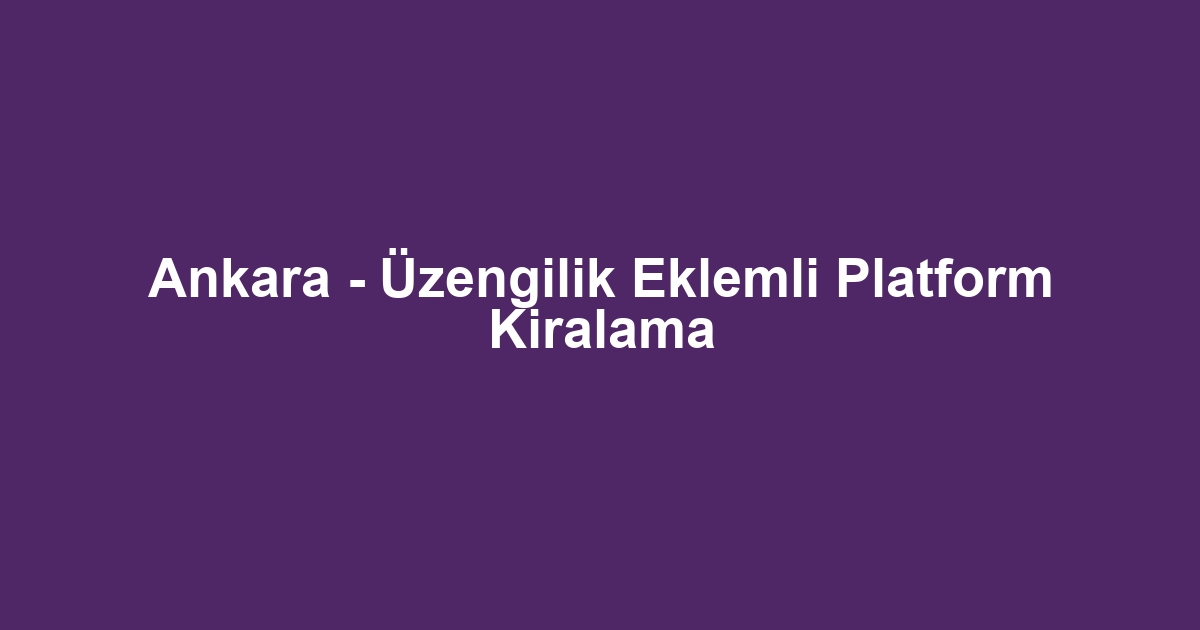 Ankara - Üzengilik Eklemli Platform Kiralama