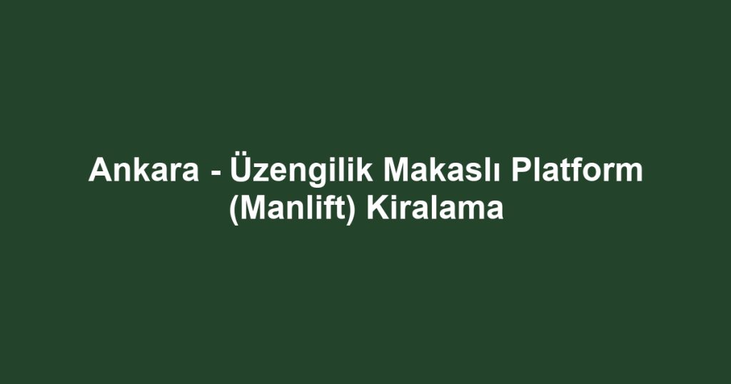 Ankara - Üzengilik Makaslı Platform (Manlift) Kiralama