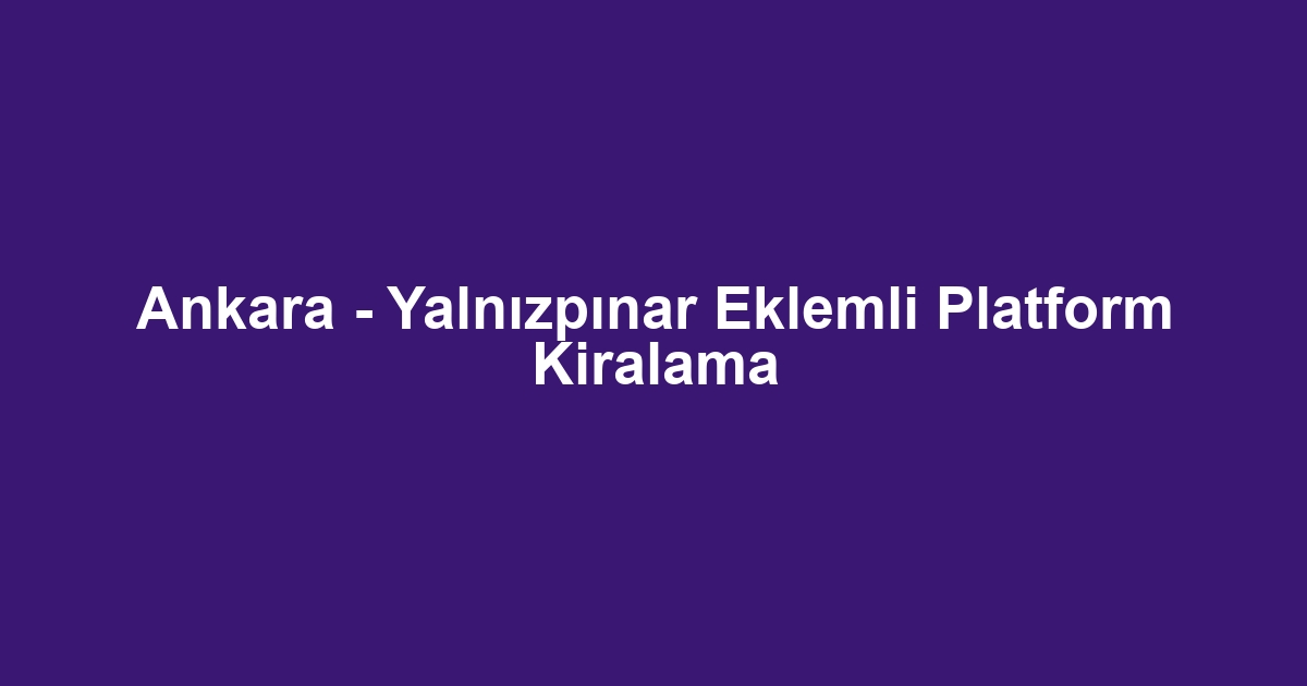 Ankara - Yalnızpınar Eklemli Platform Kiralama
