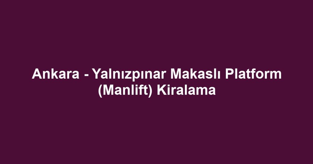 Ankara - Yalnızpınar Makaslı Platform (Manlift) Kiralama