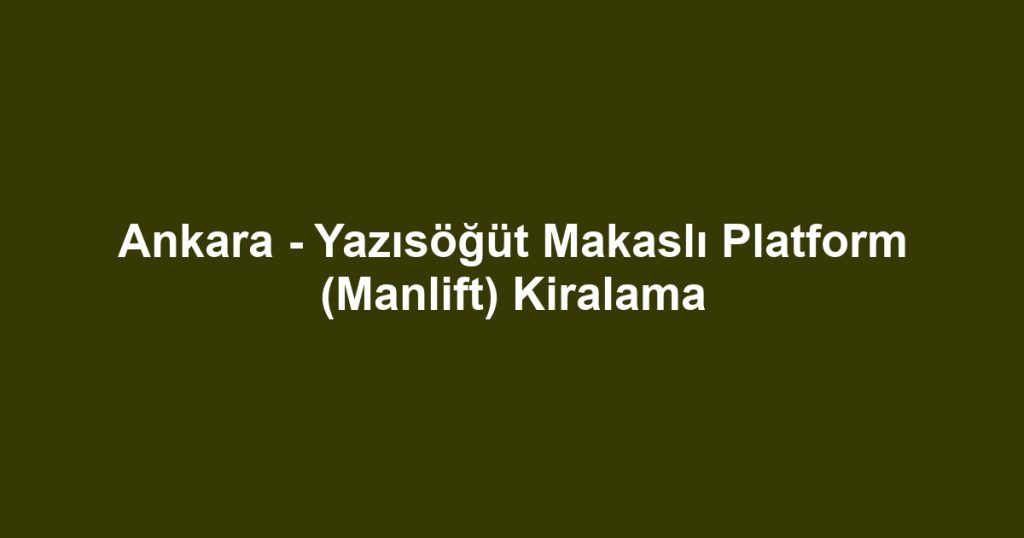 Ankara - Yazısöğüt Makaslı Platform (Manlift) Kiralama
