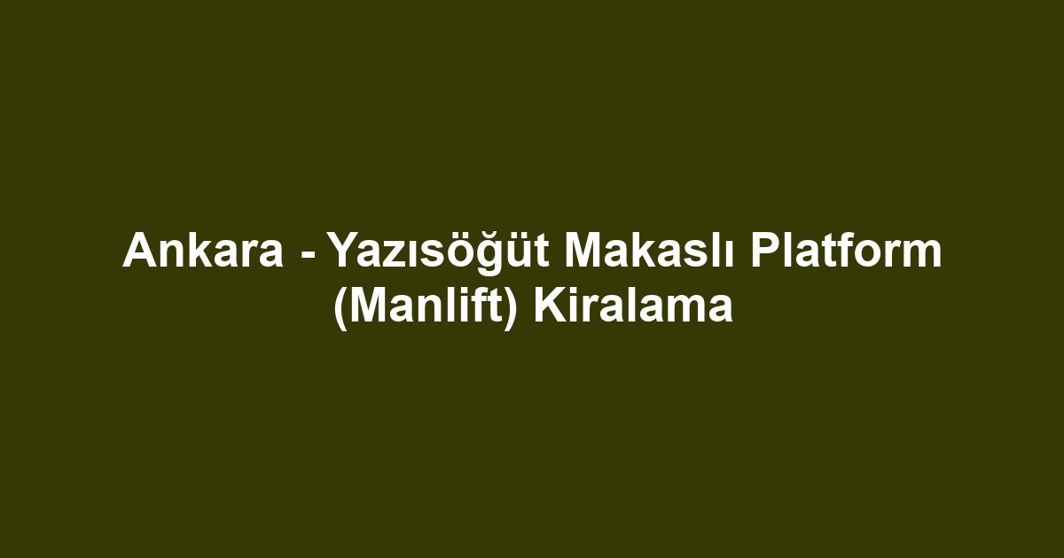 Ankara - Yazısöğüt Makaslı Platform (Manlift) Kiralama