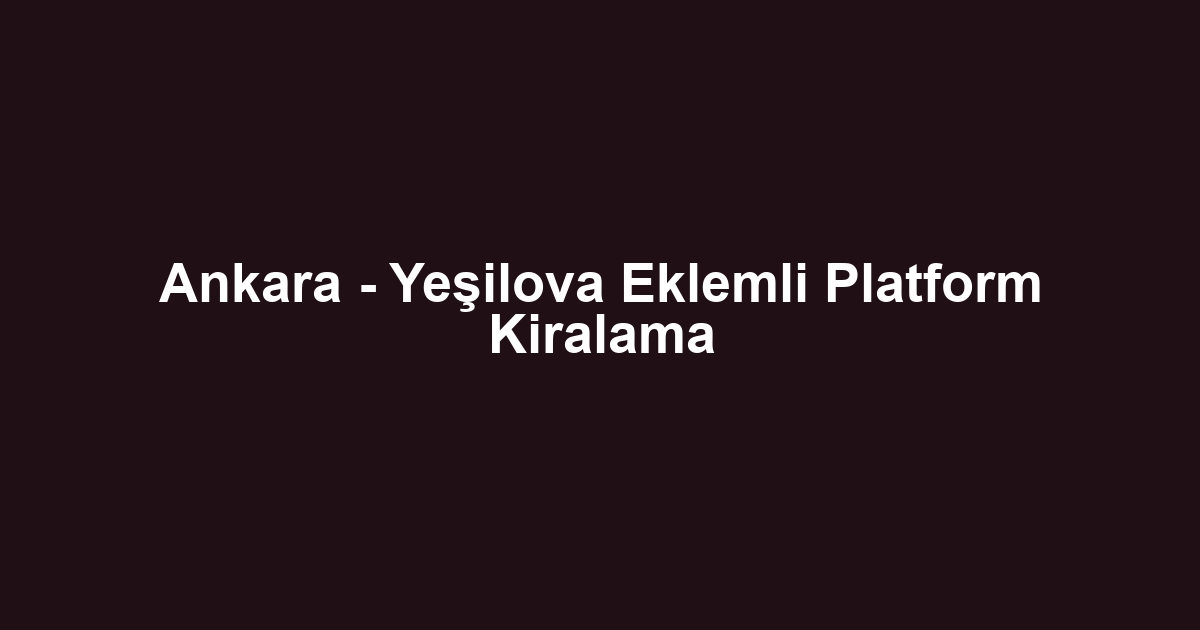 Ankara - Yeşilova Eklemli Platform Kiralama