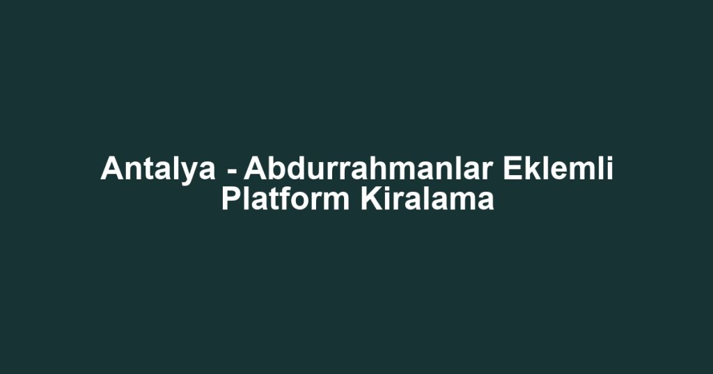 Antalya - Abdurrahmanlar Eklemli Platform Kiralama
