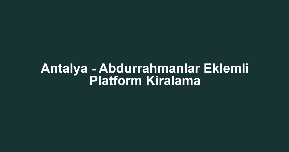 Antalya - Abdurrahmanlar Eklemli Platform Kiralama