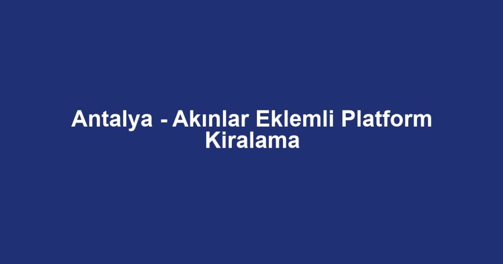 Antalya - Akınlar Eklemli Platform Kiralama