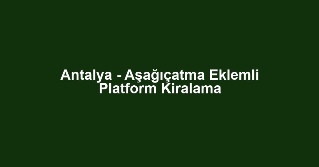 Antalya - Aşağıçatma Eklemli Platform Kiralama