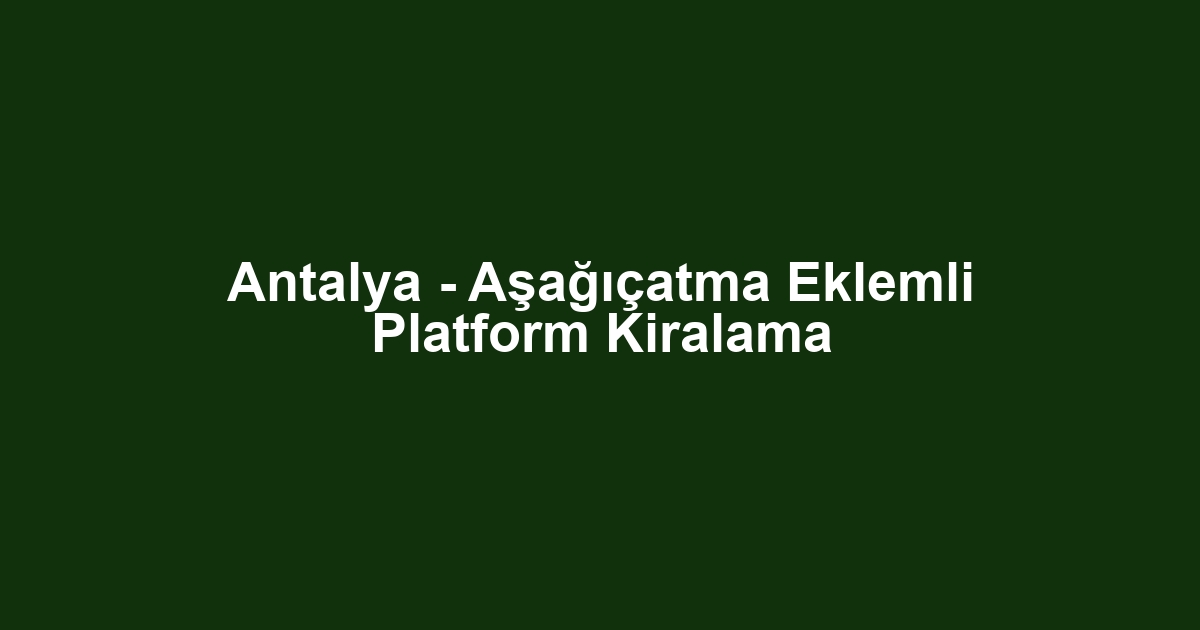 Antalya - Aşağıçatma Eklemli Platform Kiralama