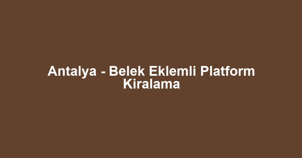 Antalya - Belek Eklemli Platform Kiralama
