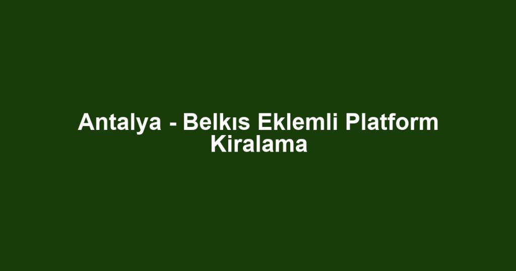 Antalya - Belkıs Eklemli Platform Kiralama