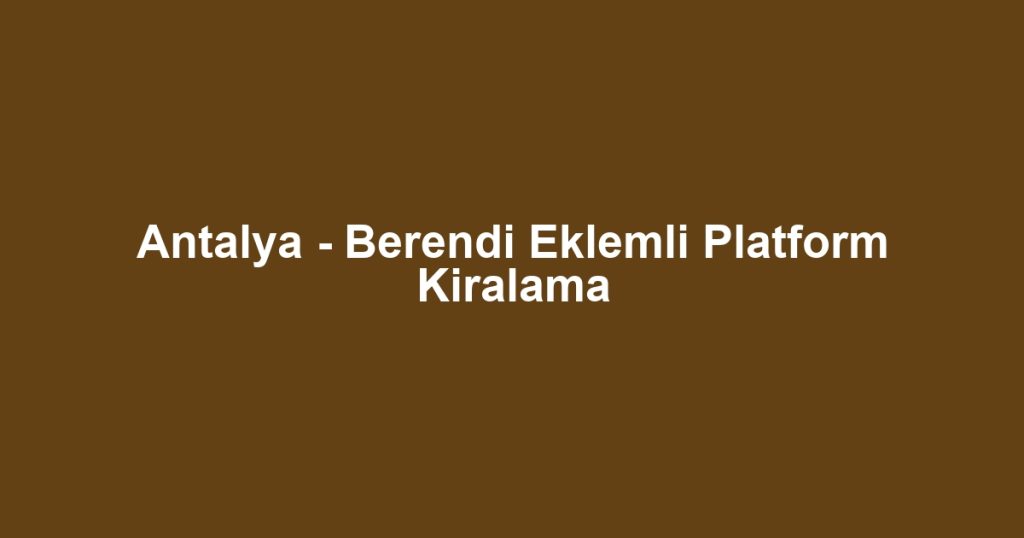 Antalya - Berendi Eklemli Platform Kiralama