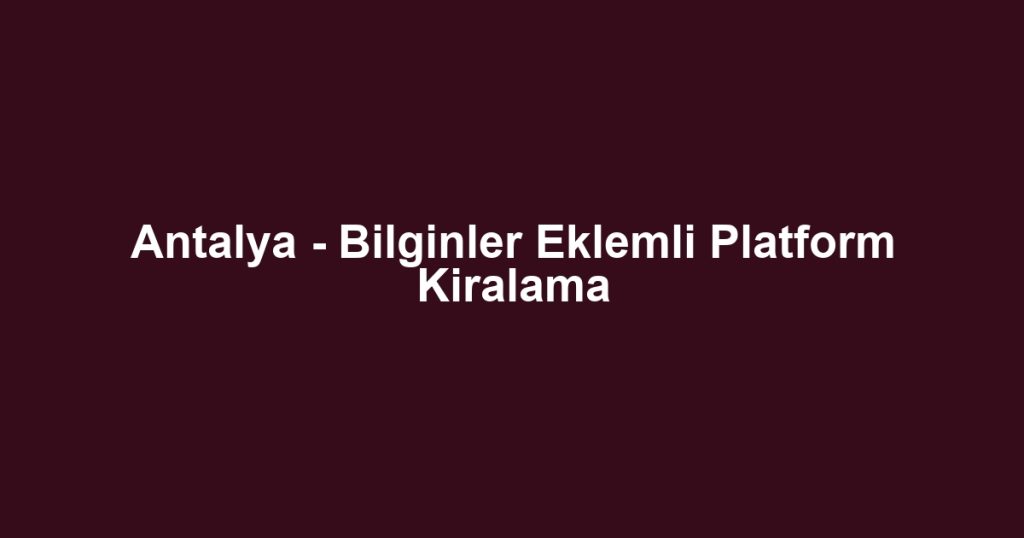 Antalya - Bilginler Eklemli Platform Kiralama