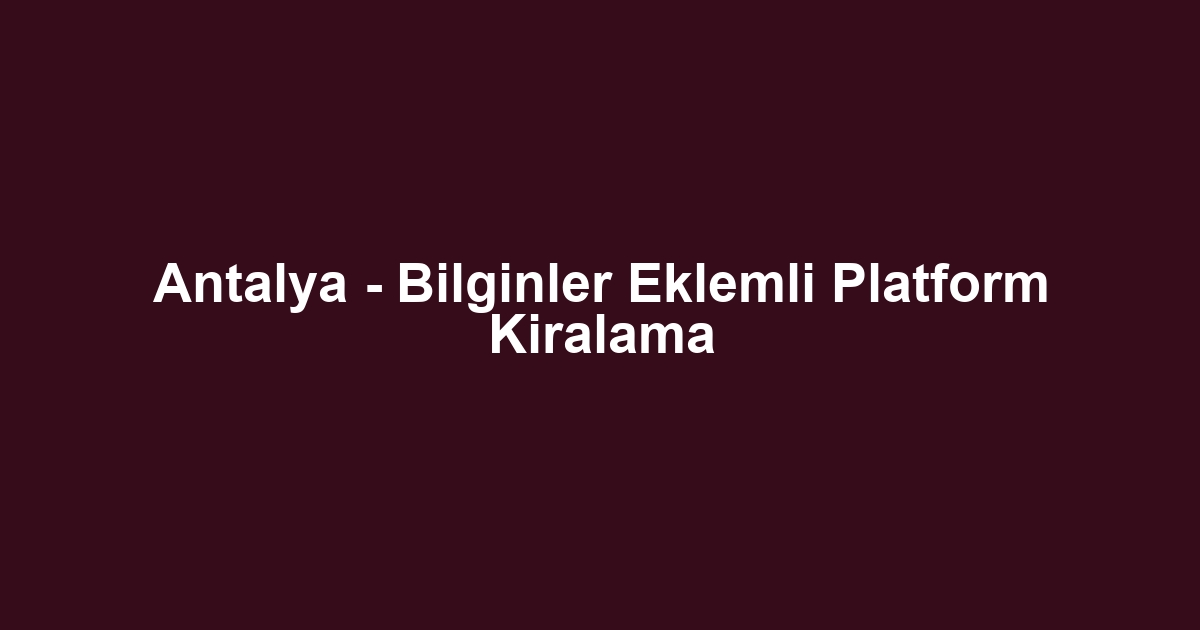 Antalya - Bilginler Eklemli Platform Kiralama