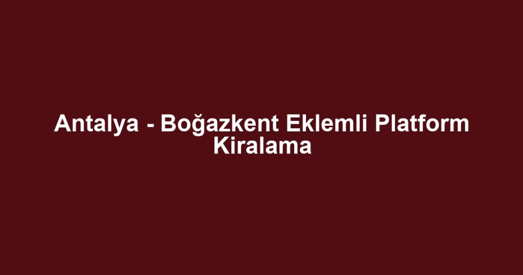 Antalya - Boğazkent Eklemli Platform Kiralama