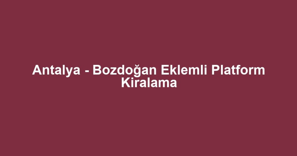 Antalya - Bozdoğan Eklemli Platform Kiralama