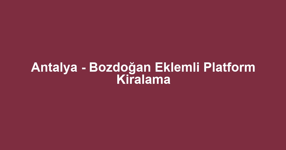 Antalya - Bozdoğan Eklemli Platform Kiralama