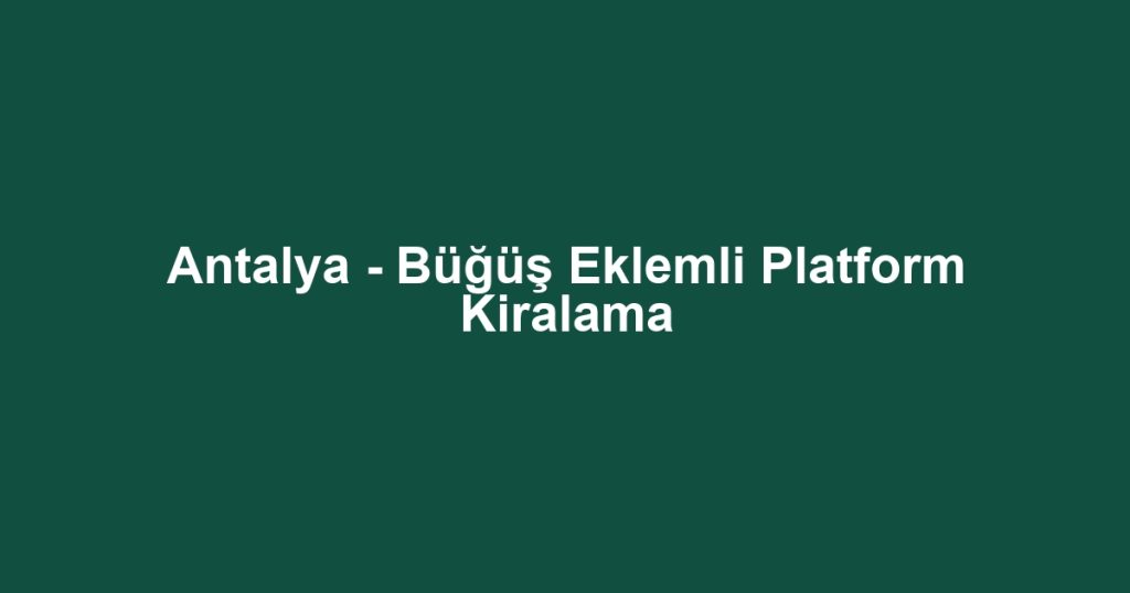 Antalya - Büğüş Eklemli Platform Kiralama