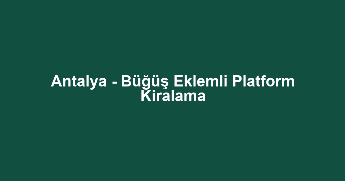 Antalya - Büğüş Eklemli Platform Kiralama
