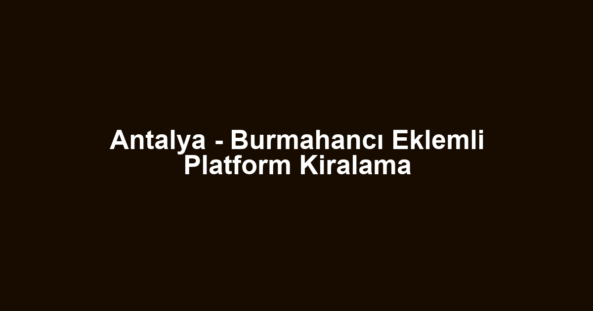Antalya - Burmahancı Eklemli Platform Kiralama