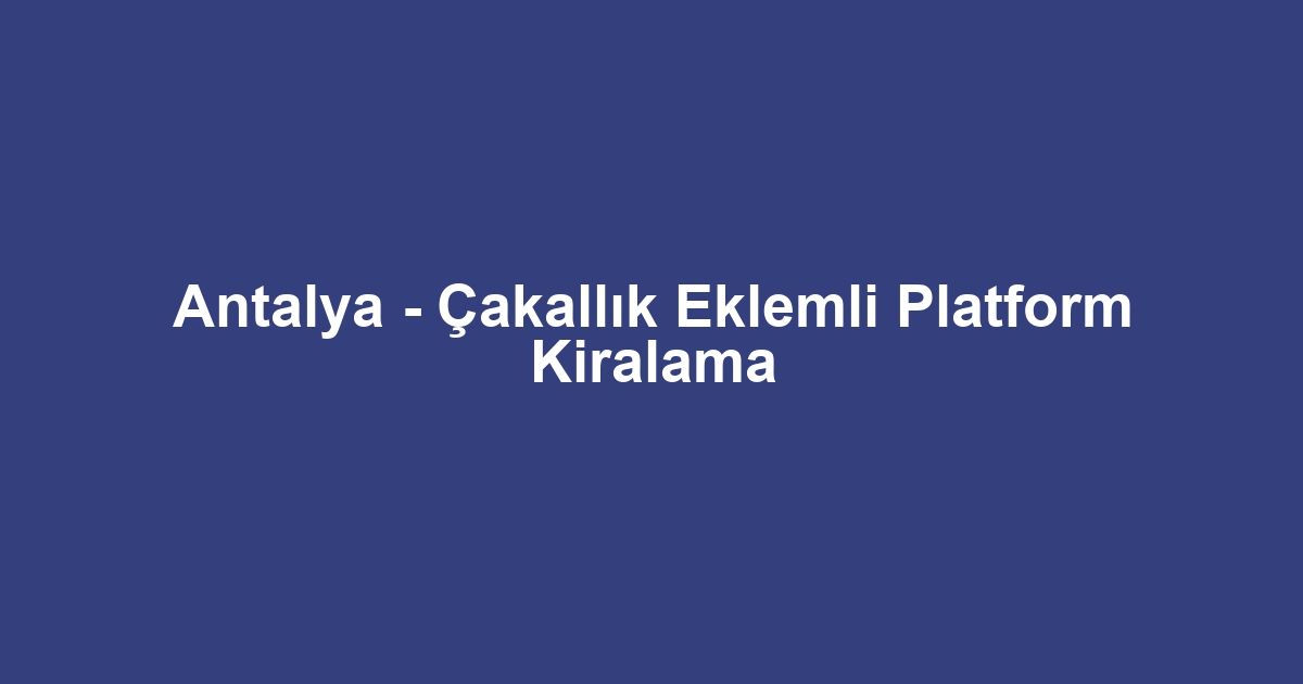 Antalya - Çakallık Eklemli Platform Kiralama