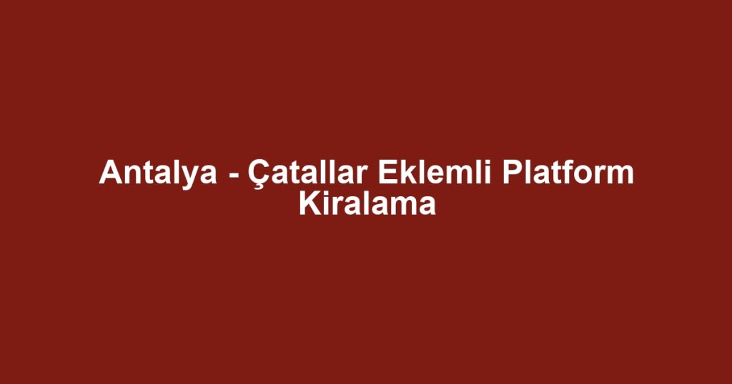 Antalya - Çatallar Eklemli Platform Kiralama
