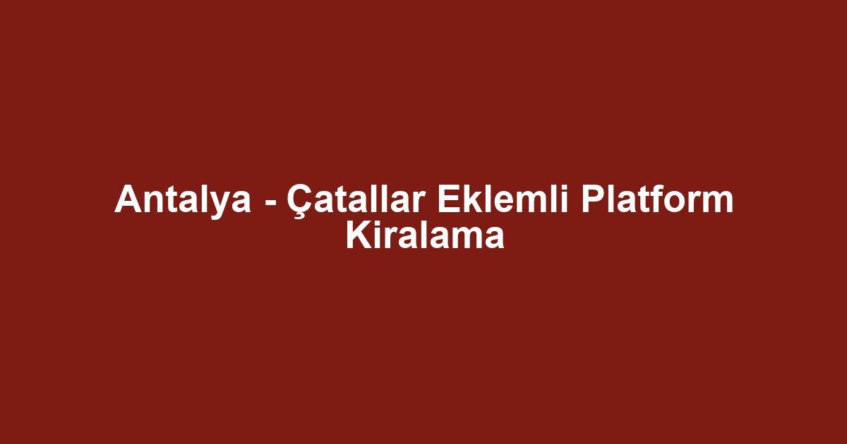 Antalya - Çatallar Eklemli Platform Kiralama