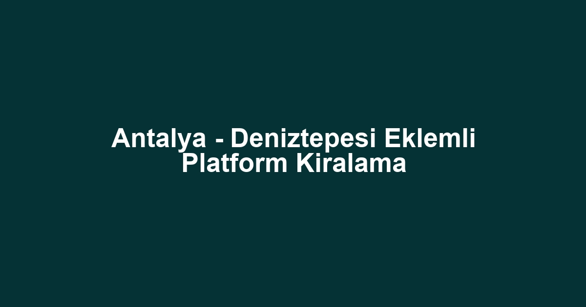 Antalya - Deniztepesi Eklemli Platform Kiralama