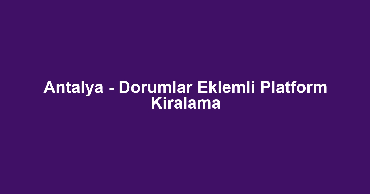 Antalya - Dorumlar Eklemli Platform Kiralama