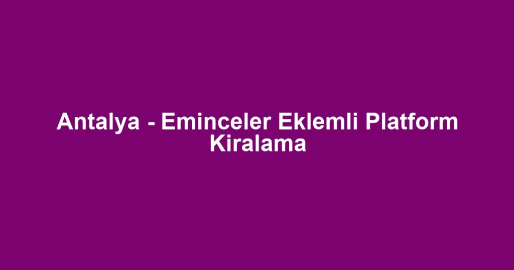 Antalya - Eminceler Eklemli Platform Kiralama