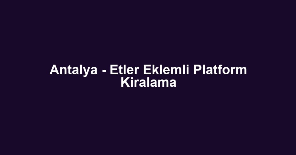 Antalya - Etler Eklemli Platform Kiralama