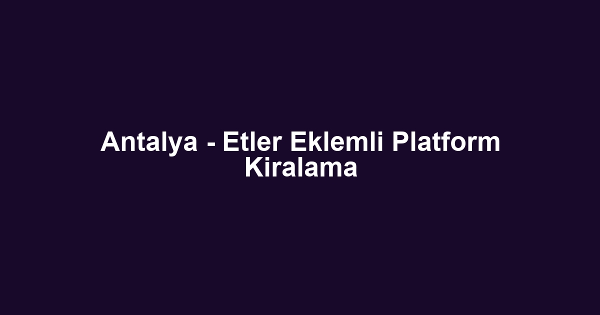 Antalya - Etler Eklemli Platform Kiralama
