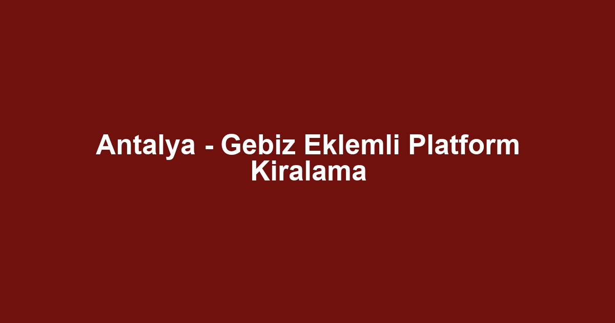 Antalya - Gebiz Eklemli Platform Kiralama