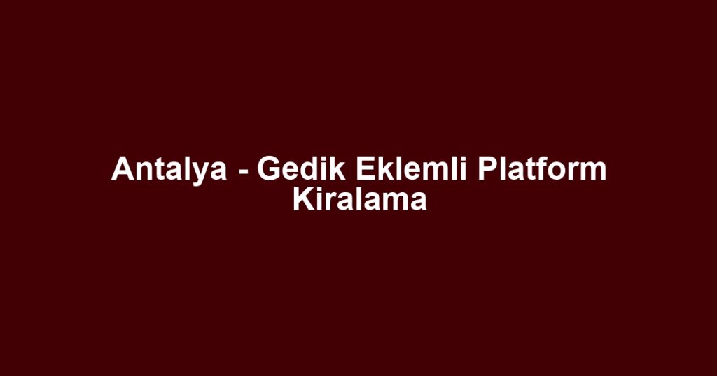 Antalya - Gedik Eklemli Platform Kiralama