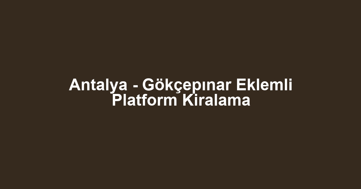 Antalya - Gökçepınar Eklemli Platform Kiralama