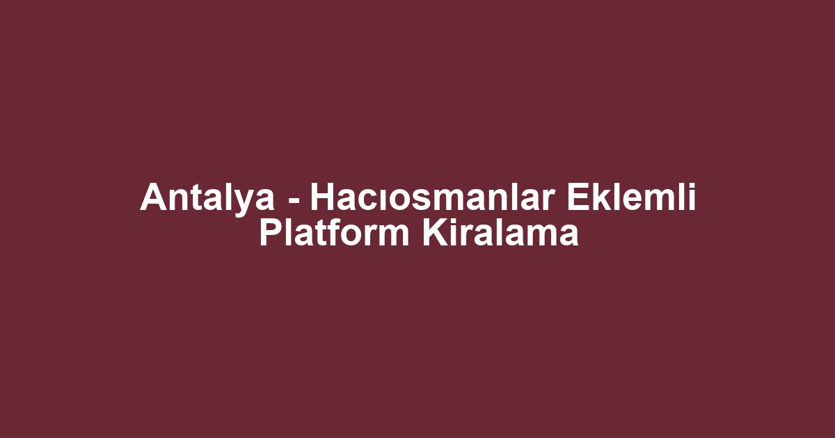 Antalya - Hacıosmanlar Eklemli Platform Kiralama
