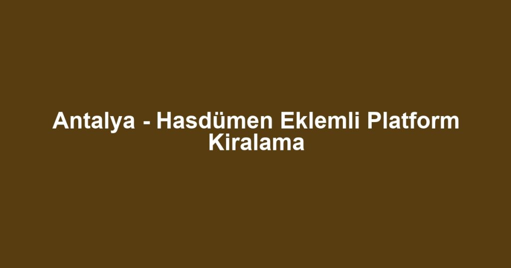 Antalya - Hasdümen Eklemli Platform Kiralama