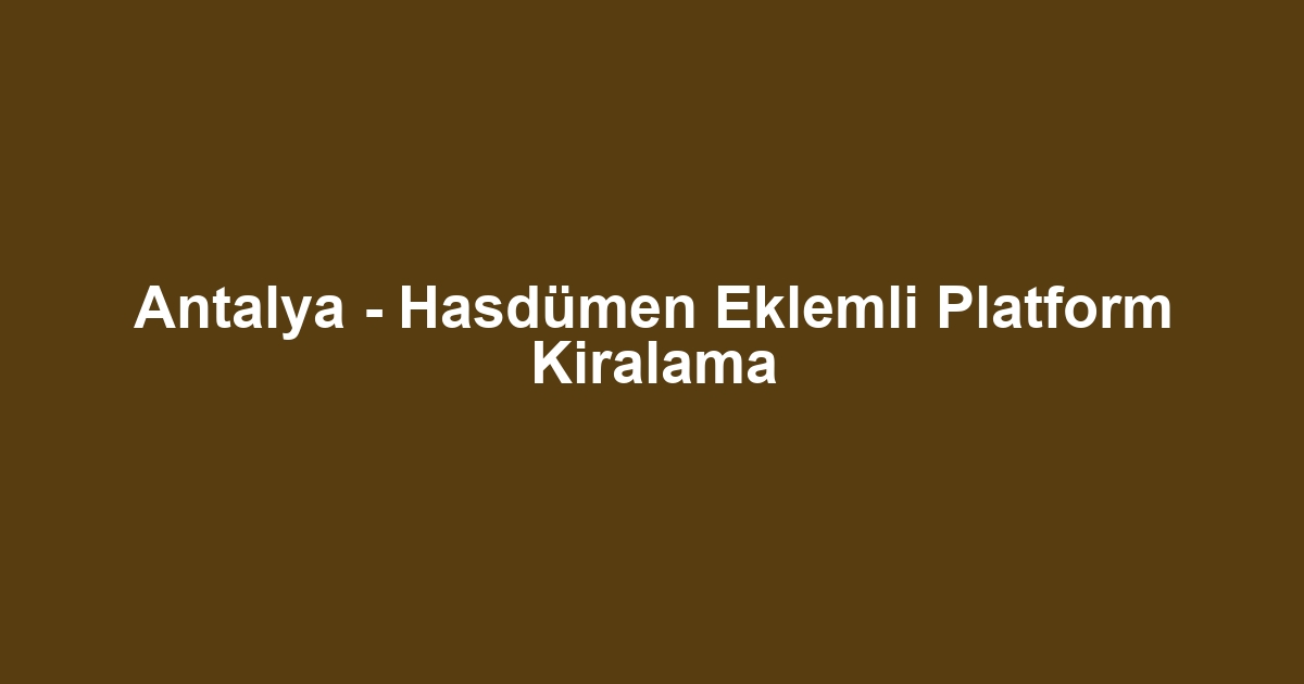 Antalya - Hasdümen Eklemli Platform Kiralama