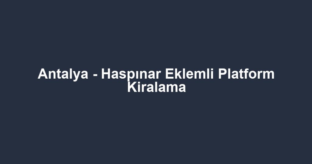 Antalya - Haspınar Eklemli Platform Kiralama