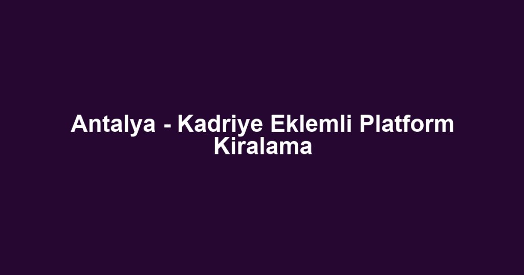 Antalya - Kadriye Eklemli Platform Kiralama