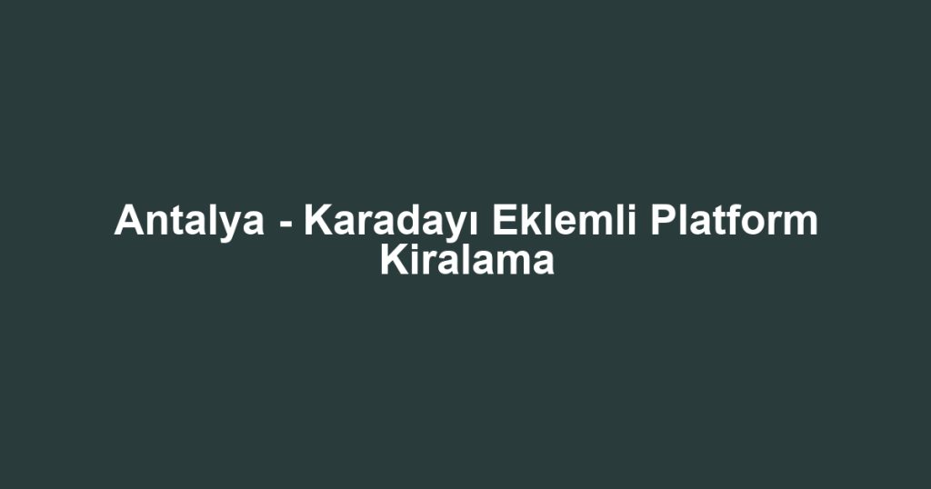 Antalya - Karadayı Eklemli Platform Kiralama